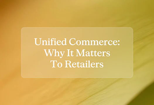What is unified commerce, and why does it matter for high-consideration retailers?